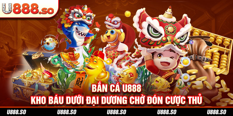 Bắn Cá U888 - Kho Báu Dưới Đại Dương Chờ Đón Cược Thủ