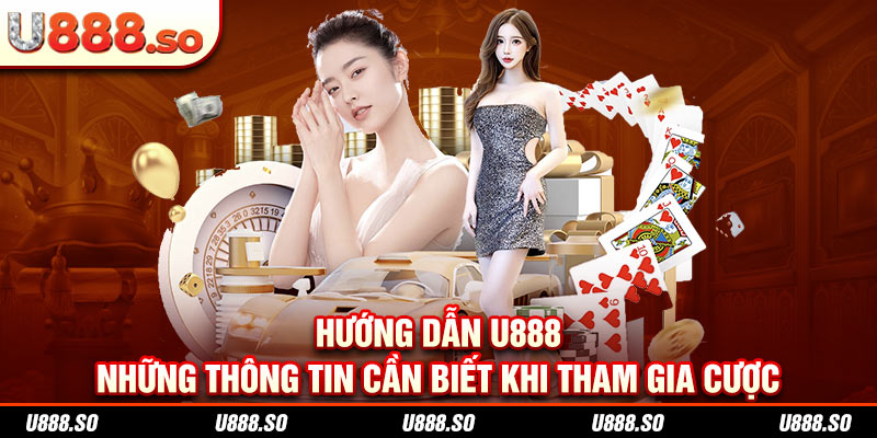 Hướng Dẫn U888 - Những Thông Tin Cần Biết Khi Tham Gia Cược