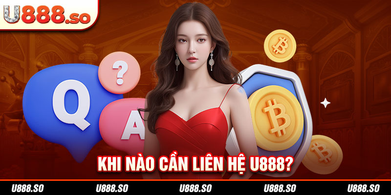 Khi nào cần liên hệ U888?