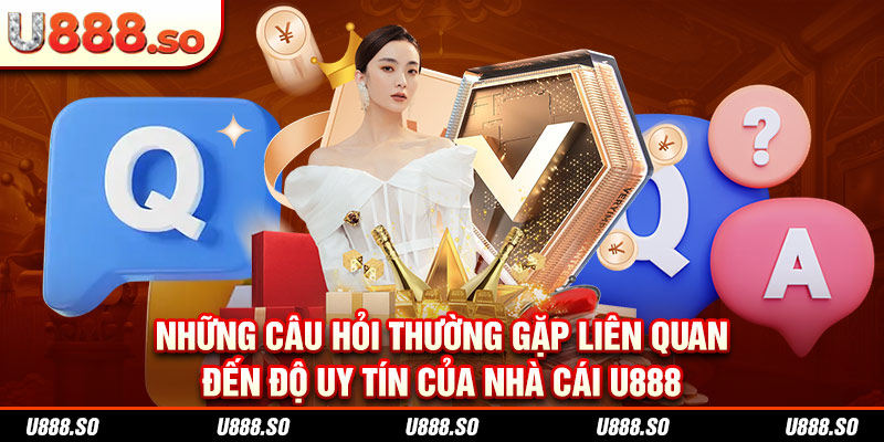 Những câu hỏi thường gặp liên quan đến độ uy tín của nhà cái U888