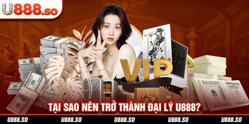 Tại sao nên trở thành đại lý U888?