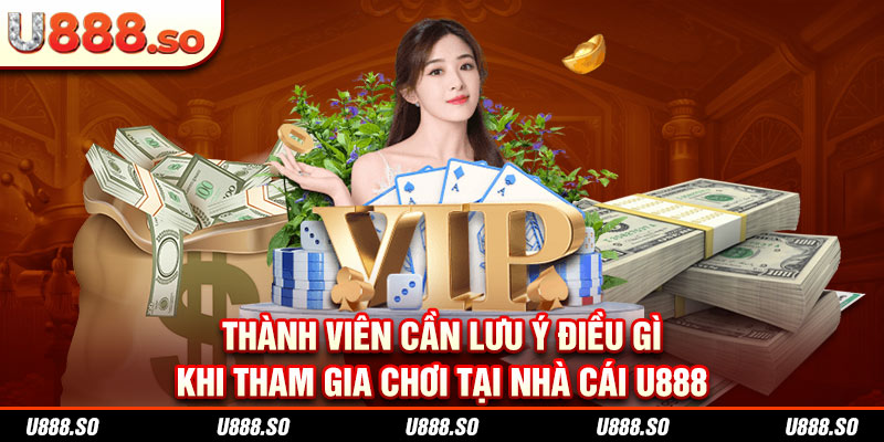 Thành viên cần lưu ý điều gì khi tham gia chơi tại nhà cái U888