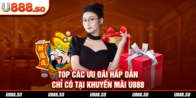 Top các ưu đãi hấp dẫn chỉ có tại khuyến mãi U888