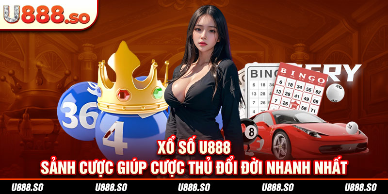 Xổ Số U888 - Sảnh Cược Giúp Cược Thủ Đổi Đời Nhanh Nhất