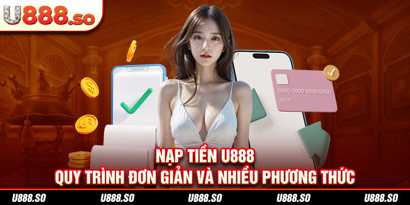 Nạp Tiền U888 - Quy Trình Đơn Giản Và Nhiều Phương Thức