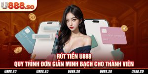 Rút Tiền U888 - Quy Trình Đơn Giản Minh Bạch Cho Thành Viên